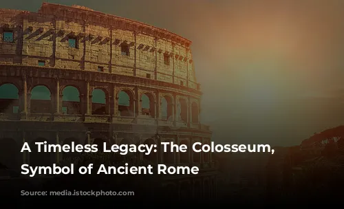 A Timeless Legacy: The Colosseum, A Symbol of Ancient Rome