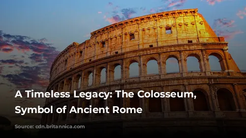 A Timeless Legacy: The Colosseum, A Symbol of Ancient Rome