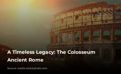 A Timeless Legacy: The Colosseum of Ancient Rome