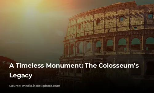 A Timeless Monument: The Colosseum's Enduring Legacy