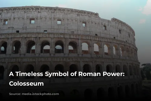 A Timeless Symbol of Roman Power: The Colosseum