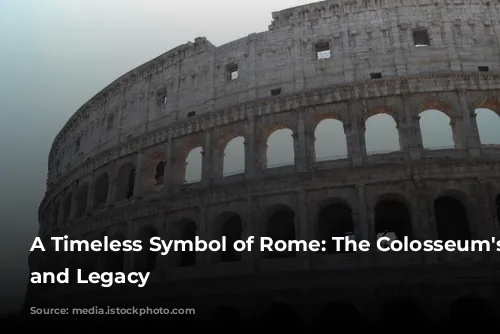 A Timeless Symbol of Rome: The Colosseum's History and Legacy