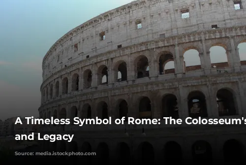 A Timeless Symbol of Rome: The Colosseum's History and Legacy