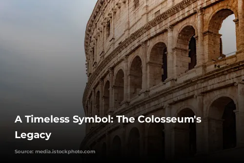 A Timeless Symbol: The Colosseum's Enduring Legacy