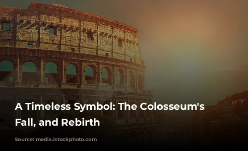 A Timeless Symbol: The Colosseum's Rise, Fall, and Rebirth