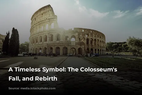 A Timeless Symbol: The Colosseum's Rise, Fall, and Rebirth