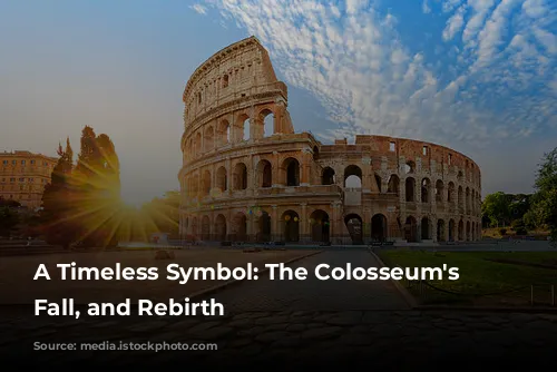 A Timeless Symbol: The Colosseum's Rise, Fall, and Rebirth