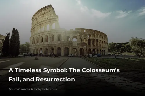 A Timeless Symbol: The Colosseum's Rise, Fall, and Resurrection