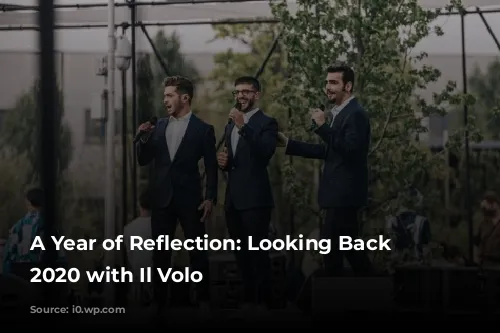 A Year of Reflection: Looking Back on 2020 with Il Volo