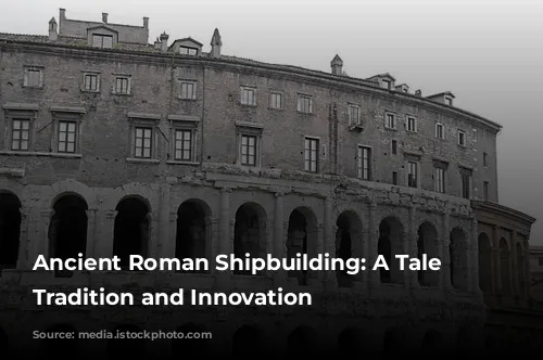 Ancient Roman Shipbuilding: A Tale of Tradition and Innovation