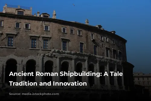 Ancient Roman Shipbuilding: A Tale of Tradition and Innovation