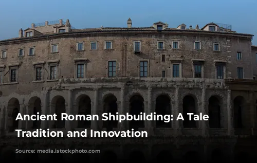 Ancient Roman Shipbuilding: A Tale of Tradition and Innovation