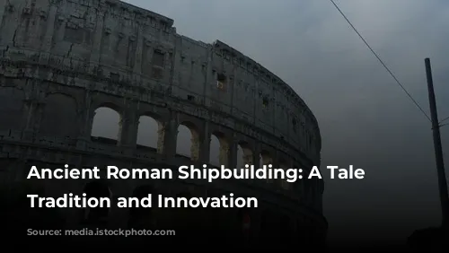 Ancient Roman Shipbuilding: A Tale of Tradition and Innovation