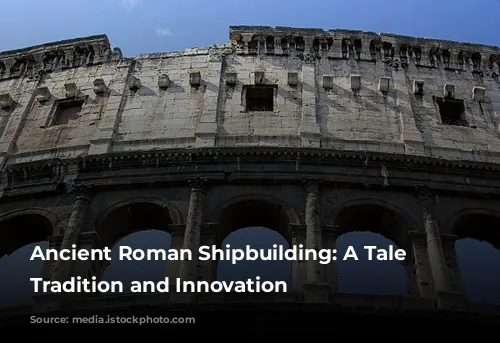 Ancient Roman Shipbuilding: A Tale of Tradition and Innovation