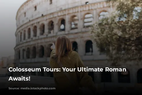 Colosseum Tours: Your Ultimate Roman Adventure Awaits!