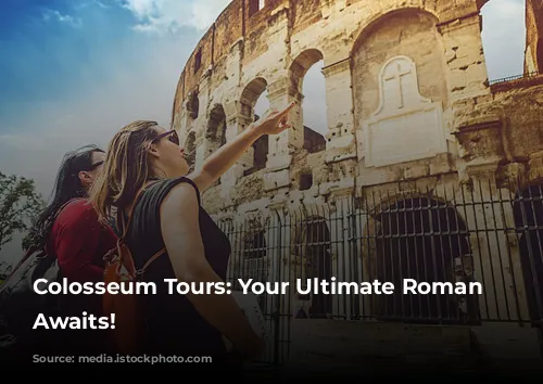 Colosseum Tours: Your Ultimate Roman Adventure Awaits!