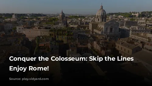 Conquer the Colosseum: Skip the Lines and Enjoy Rome!