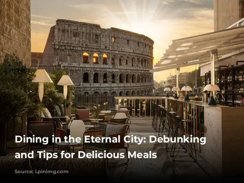 Dining in the Eternal City: Debunking Myths and Tips for Delicious Meals