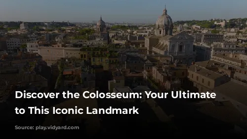 Discover the Colosseum: Your Ultimate Guide to This Iconic Landmark