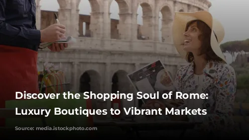 Discover the Shopping Soul of Rome: From Luxury Boutiques to Vibrant Markets