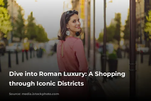 Dive into Roman Luxury: A Shopping Spree through Iconic Districts