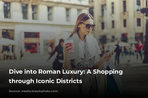 Dive into Roman Luxury: A Shopping Spree through Iconic Districts