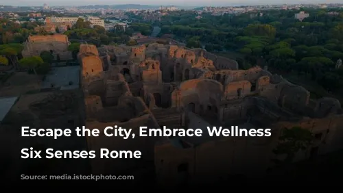 Escape the City, Embrace Wellness at Six Senses Rome