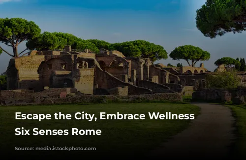 Escape the City, Embrace Wellness at Six Senses Rome