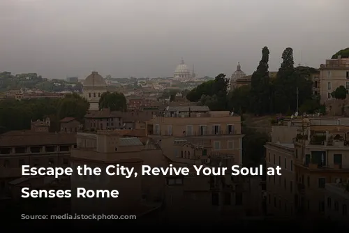 Escape the City, Revive Your Soul at Six Senses Rome