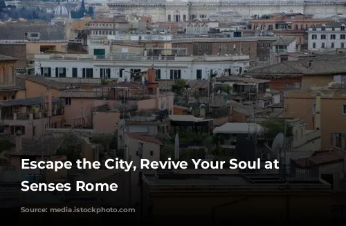 Escape the City, Revive Your Soul at Six Senses Rome