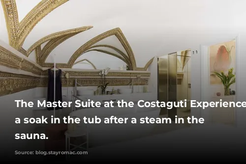 The Master Suite at the Costaguti Experience: Take a soak in the tub after a steam in the private sauna.