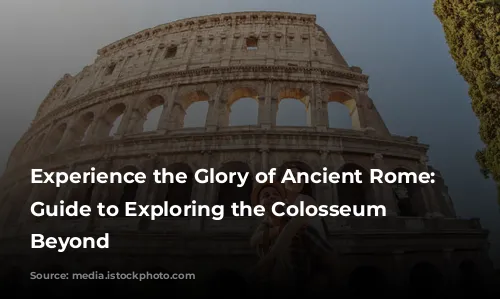 Experience the Glory of Ancient Rome: A Guide to Exploring the Colosseum and Beyond