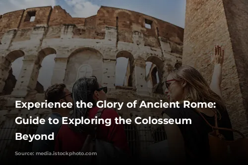 Experience the Glory of Ancient Rome: A Guide to Exploring the Colosseum and Beyond