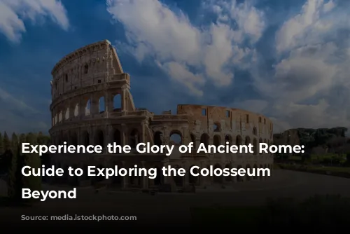 Experience the Glory of Ancient Rome: A Guide to Exploring the Colosseum and Beyond