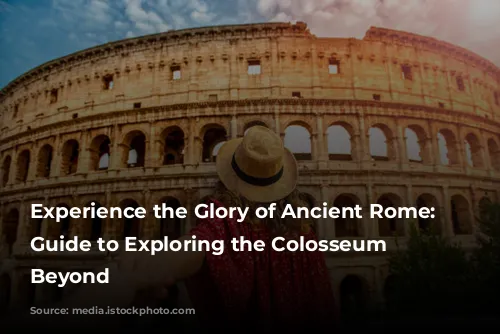 Experience the Glory of Ancient Rome: A Guide to Exploring the Colosseum and Beyond