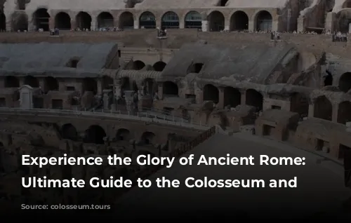 Experience the Glory of Ancient Rome: Your Ultimate Guide to the Colosseum and Beyond