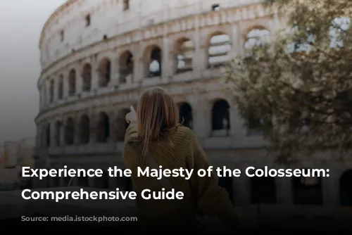 Experience the Majesty of the Colosseum: A Comprehensive Guide