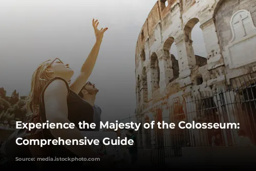 Experience the Majesty of the Colosseum: A Comprehensive Guide