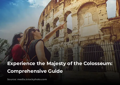 Experience the Majesty of the Colosseum: A Comprehensive Guide