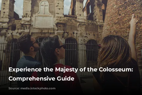 Experience the Majesty of the Colosseum: A Comprehensive Guide