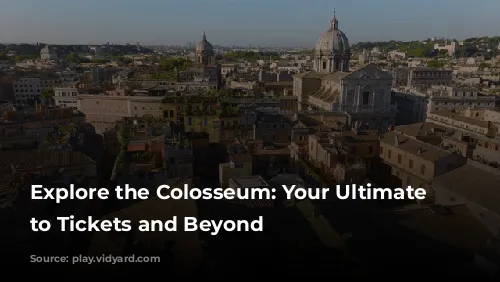 Explore the Colosseum: Your Ultimate Guide to Tickets and Beyond