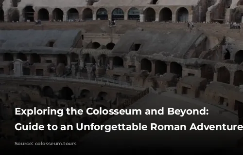 Exploring the Colosseum and Beyond: Your Guide to an Unforgettable Roman Adventure