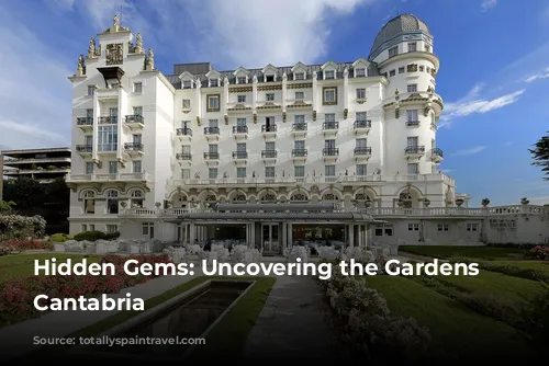 Hidden Gems: Uncovering the Gardens of Cantabria