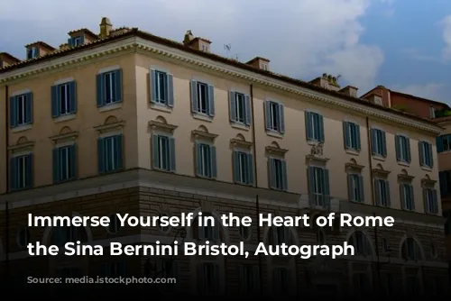 Immerse Yourself in the Heart of Rome at the Sina Bernini Bristol, Autograph Collection