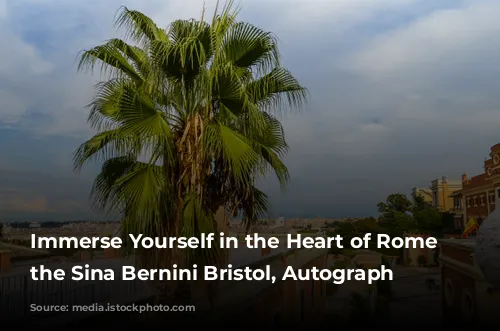 Immerse Yourself in the Heart of Rome at the Sina Bernini Bristol, Autograph Collection