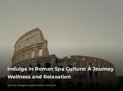 Indulge in Roman Spa Culture: A Journey of Wellness and Relaxation