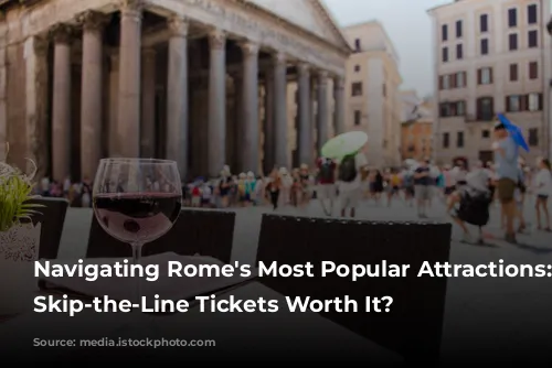 Navigating Rome's Most Popular Attractions: Are Skip-the-Line Tickets Worth It?