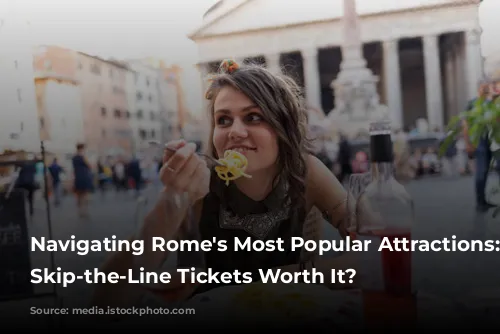 Navigating Rome's Most Popular Attractions: Are Skip-the-Line Tickets Worth It?