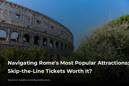 Navigating Rome's Most Popular Attractions: Are Skip-the-Line Tickets Worth It?