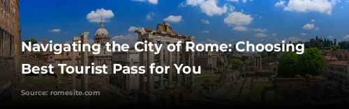 Navigating the City of Rome: Choosing the Best Tourist Pass for You